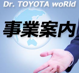 Dr. TOYOTA woRld　事業案内